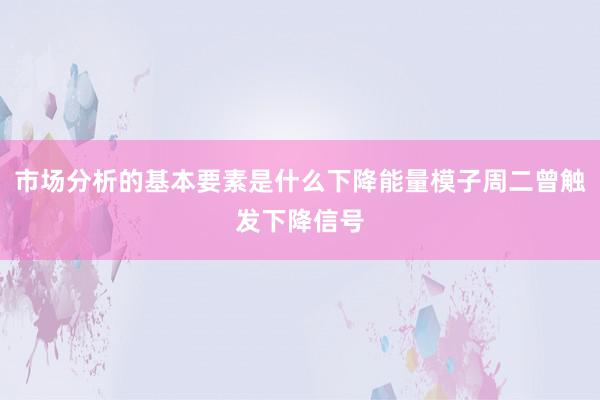 市场分析的基本要素是什么下降能量模子周二曾触发下降信号