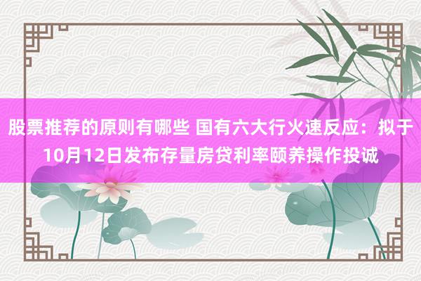 股票推荐的原则有哪些 国有六大行火速反应：拟于10月12日发布存量房贷利率颐养操作投诚