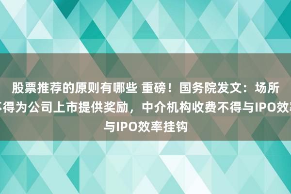 股票推荐的原则有哪些 重磅！国务院发文：场所政府不得为公司上市提供奖励，中介机构收费不得与IPO效率挂钩