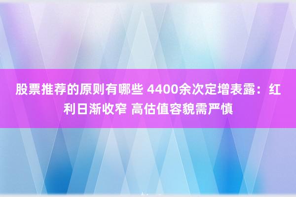 股票推荐的原则有哪些 4400余次定增表露：红利日渐收窄 高估值容貌需严慎