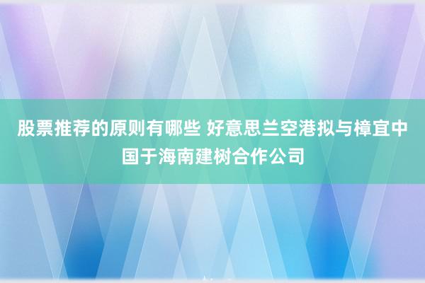 股票推荐的原则有哪些 好意思兰空港拟与樟宜中国于海南建树合作公司