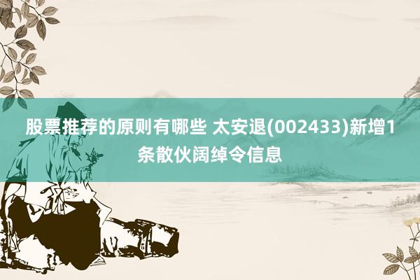 股票推荐的原则有哪些 太安退(002433)新增1条散伙阔绰令信息