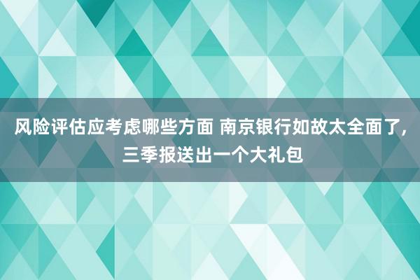 风险评估应考虑哪些方面 南京银行如故太全面了, 三季报送出一个大礼包