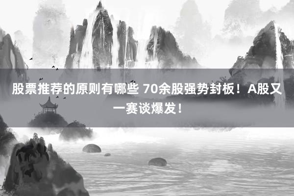 股票推荐的原则有哪些 70余股强势封板！A股又一赛谈爆发！