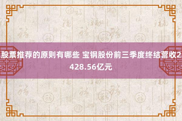 股票推荐的原则有哪些 宝钢股份前三季度终结营收2428.56亿元