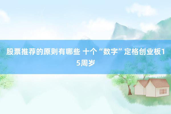 股票推荐的原则有哪些 十个“数字”定格创业板15周岁