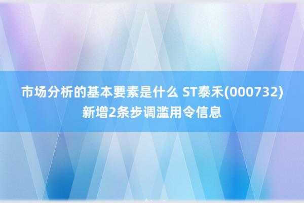 市场分析的基本要素是什么 ST泰禾(000732)新增2条步调滥用令信息