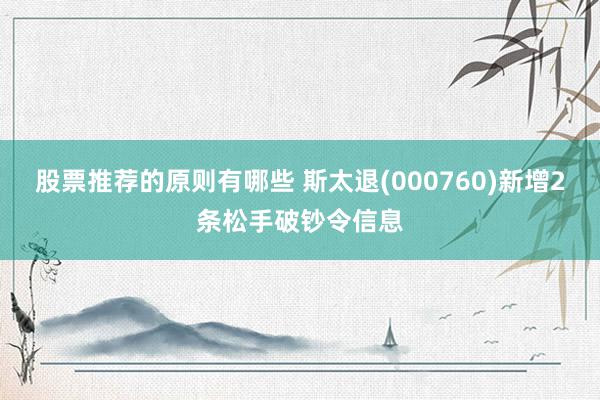 股票推荐的原则有哪些 斯太退(000760)新增2条松手破钞令信息