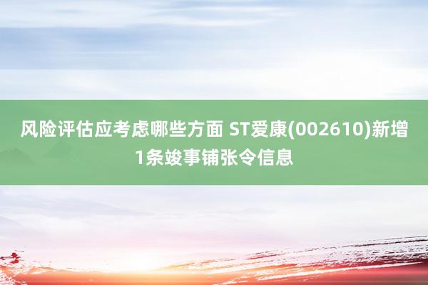 风险评估应考虑哪些方面 ST爱康(002610)新增1条竣事铺张令信息