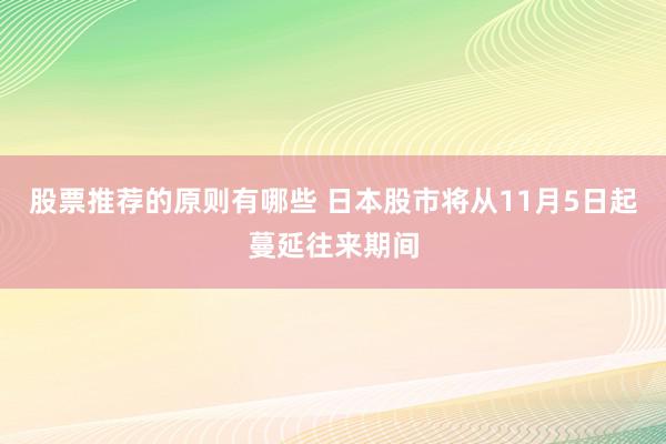 股票推荐的原则有哪些 日本股市将从11月5日起蔓延往来期间