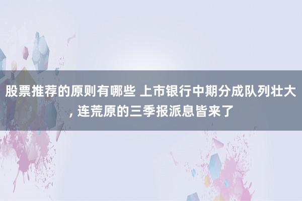 股票推荐的原则有哪些 上市银行中期分成队列壮大, 连荒原的三季报派息皆来了