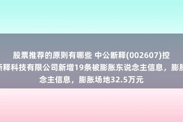 股票推荐的原则有哪些 中公断释(002607)控股的北京中公断释科技有限公司新增19条被膨胀东说念主信息，膨胀场地32.5万元