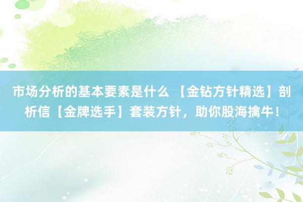 市场分析的基本要素是什么 【金钻方针精选】剖析信【金牌选手】套装方针，助你股海擒牛！