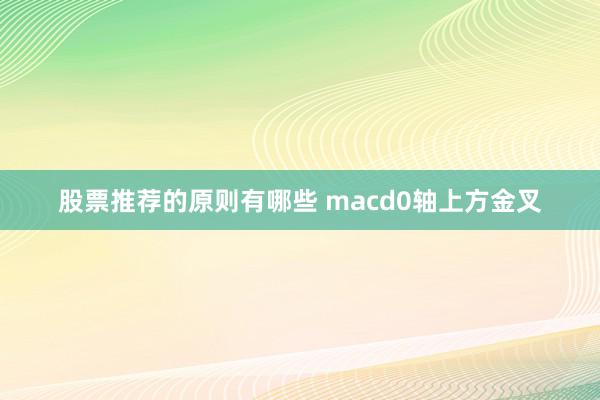 股票推荐的原则有哪些 macd0轴上方金叉