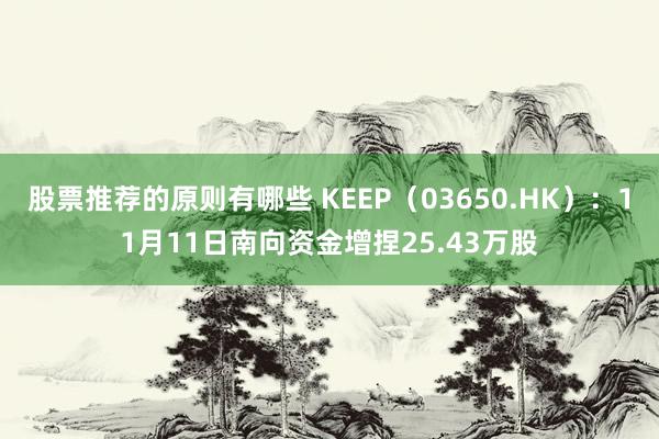 股票推荐的原则有哪些 KEEP（03650.HK）：11月11日南向资金增捏25.43万股