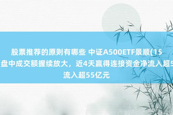 股票推荐的原则有哪些 中证A500ETF景顺(159353)盘中成交额握续放大，近4天赢得连接资金净流入超55亿元