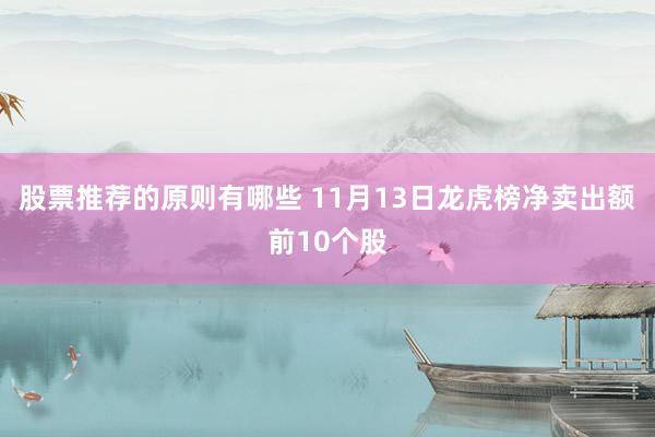 股票推荐的原则有哪些 11月13日龙虎榜净卖出额前10个股