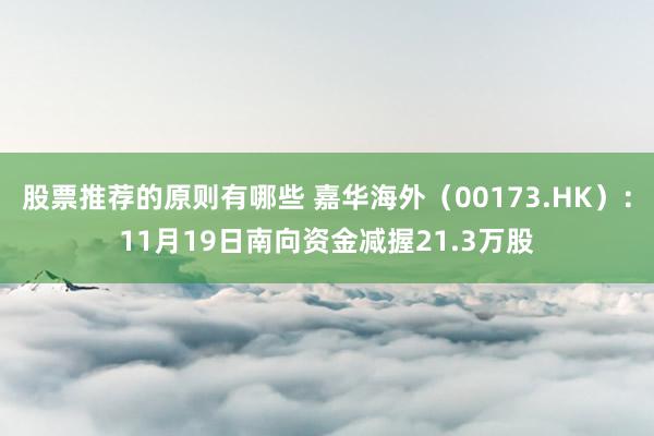 股票推荐的原则有哪些 嘉华海外（00173.HK）：11月19日南向资金减握21.3万股