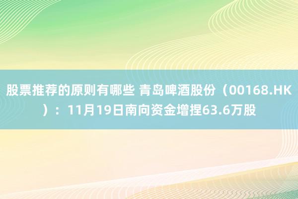 股票推荐的原则有哪些 青岛啤酒股份（00168.HK）：11月19日南向资金增捏63.6万股