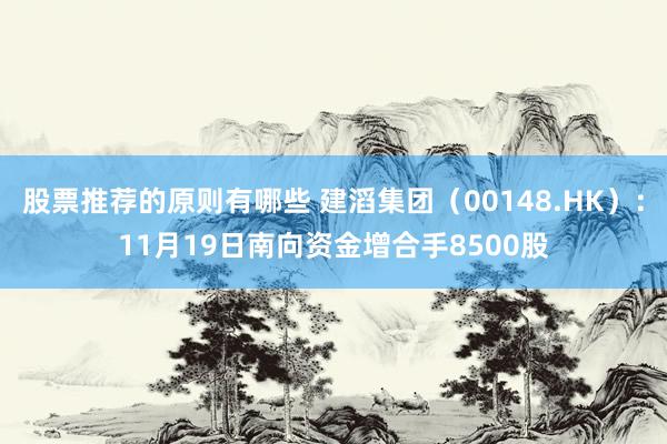 股票推荐的原则有哪些 建滔集团（00148.HK）：11月19日南向资金增合手8500股