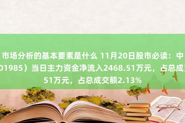 市场分析的基本要素是什么 11月20日股市必读：中国核电（601985）当日主力资金净流入2468.51万元，占总成交额2.13%