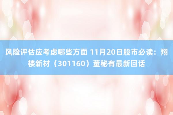 风险评估应考虑哪些方面 11月20日股市必读：翔楼新材（301160）董秘有最新回话