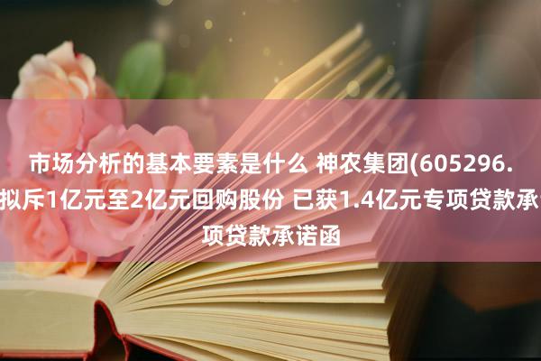 市场分析的基本要素是什么 神农集团(605296.SH)拟斥1亿元至2亿元回购股份 已获1.4亿元专项贷款承诺函