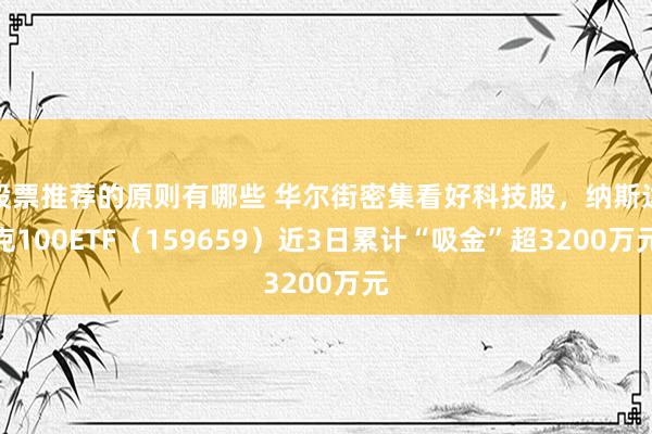 股票推荐的原则有哪些 华尔街密集看好科技股，纳斯达克100ETF（159659）近3日累计“吸金”超3200万元