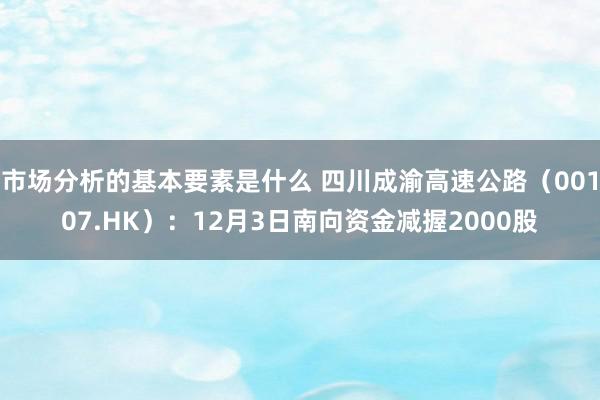 市场分析的基本要素是什么 四川成渝高速公路（00107.HK）：12月3日南向资金减握2000股