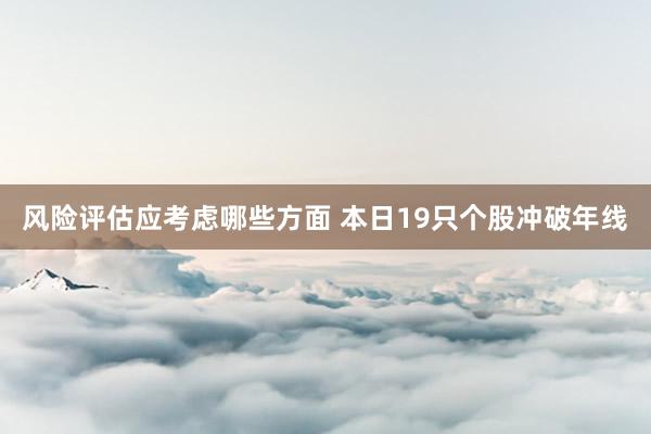 风险评估应考虑哪些方面 本日19只个股冲破年线