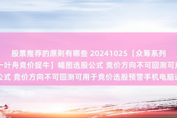 股票推荐的原则有哪些 20241025【众筹系列】2024-54期通【金钻一叶舟竞价捉牛】幅图选股公式 竞价方向不可回测可用于竞价选股预警手机电脑通用