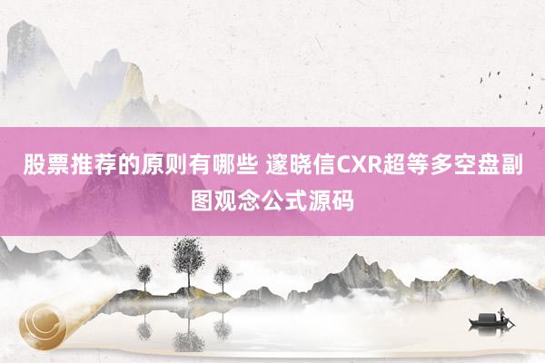 股票推荐的原则有哪些 邃晓信CXR超等多空盘副图观念公式源码