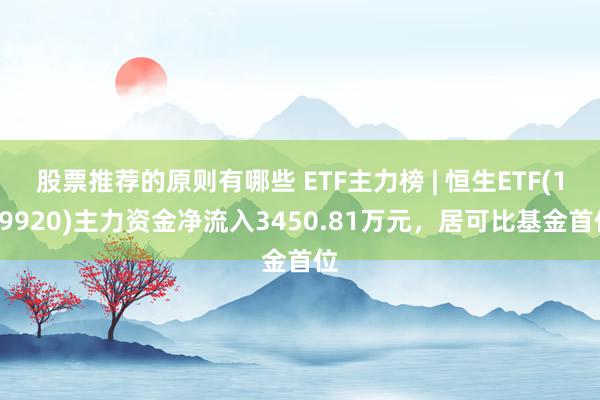 股票推荐的原则有哪些 ETF主力榜 | 恒生ETF(159920)主力资金净流入3450.81万元，居可比基金首位