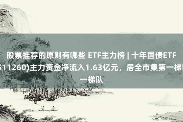 股票推荐的原则有哪些 ETF主力榜 | 十年国债ETF(511260)主力资金净流入1.63亿元，居全市集第一梯队