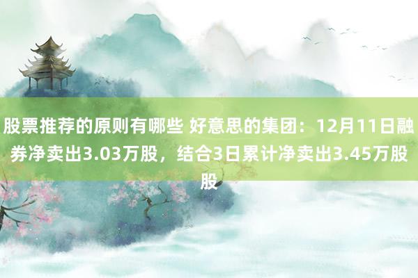 股票推荐的原则有哪些 好意思的集团：12月11日融券净卖出3.03万股，结合3日累计净卖出3.45万股