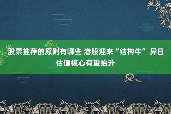 股票推荐的原则有哪些 港股迎来“结构牛” 异日估值核心有望抬升