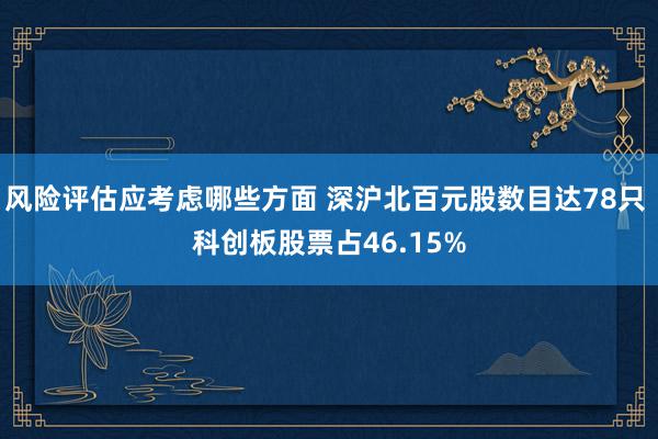 风险评估应考虑哪些方面 深沪北百元股数目达78只 科创板股票占46.15%