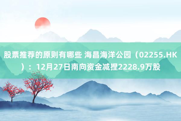 股票推荐的原则有哪些 海昌海洋公园（02255.HK）：12月27日南向资金减捏2228.9万股