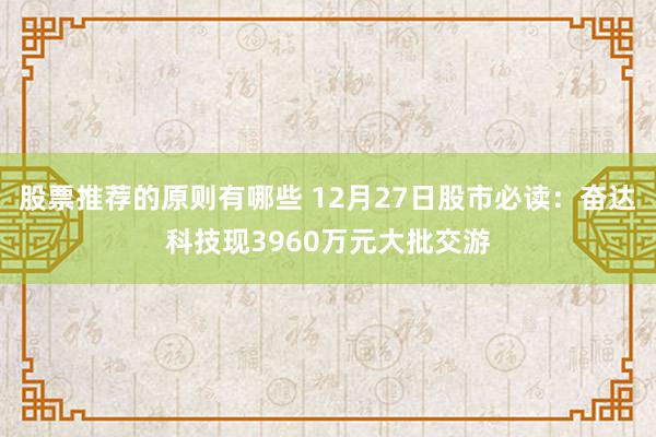 股票推荐的原则有哪些 12月27日股市必读：奋达科技现3960万元大批交游