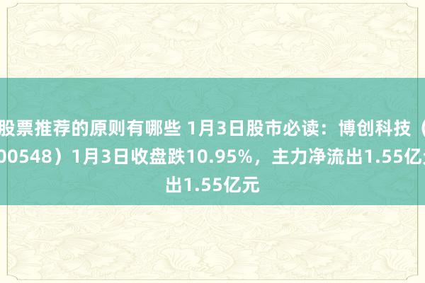 股票推荐的原则有哪些 1月3日股市必读：博创科技（300548）1月3日收盘跌10.95%，主力净流出1.55亿元