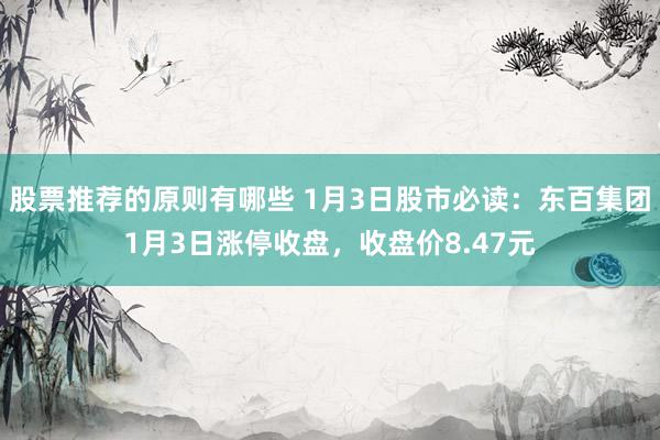 股票推荐的原则有哪些 1月3日股市必读：东百集团1月3日涨停收盘，收盘价8.47元