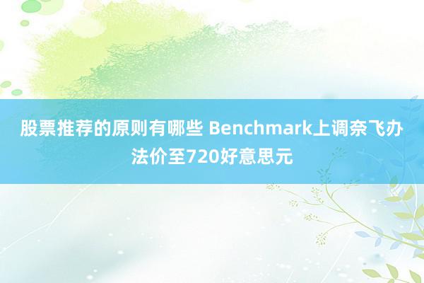 股票推荐的原则有哪些 Benchmark上调奈飞办法价至720好意思元