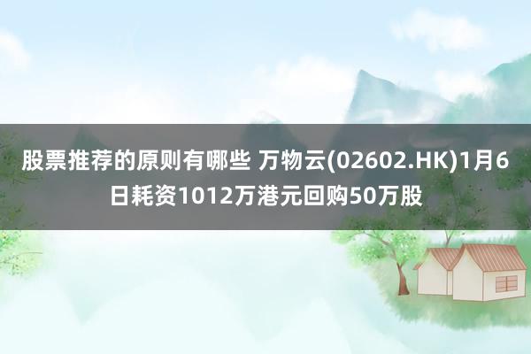 股票推荐的原则有哪些 万物云(02602.HK)1月6日耗资1012万港元回购50万股