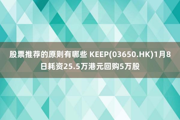 股票推荐的原则有哪些 KEEP(03650.HK)1月8日耗资25.5万港元回购5万股