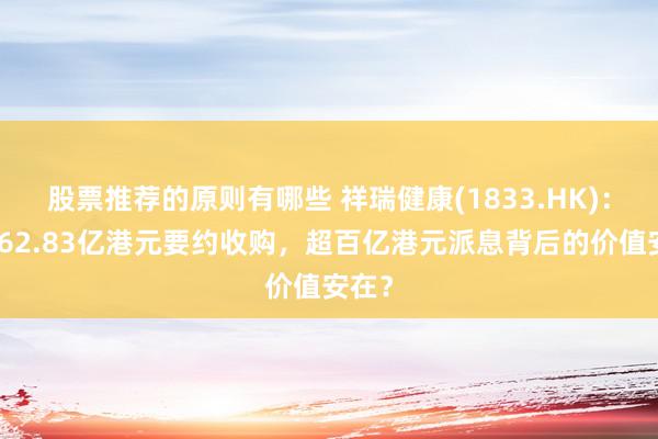 股票推荐的原则有哪些 祥瑞健康(1833.HK)：拟获62.83亿港元要约收购，超百亿港元派息背后的价值安在？