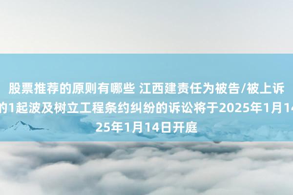 股票推荐的原则有哪些 江西建责任为被告/被上诉东谈主的1起波及树立工程条约纠纷的诉讼将于2025年1月14日开庭