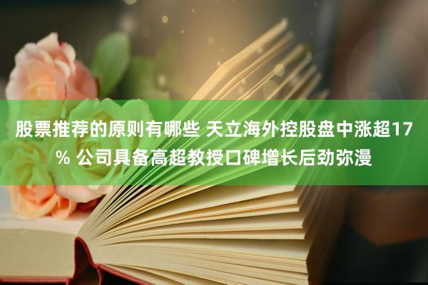 股票推荐的原则有哪些 天立海外控股盘中涨超17% 公司具备高超教授口碑增长后劲弥漫