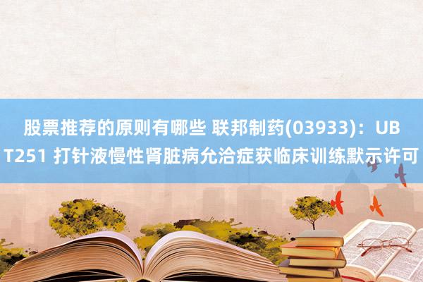 股票推荐的原则有哪些 联邦制药(03933)：UBT251 打针液慢性肾脏病允洽症获临床训练默示许可