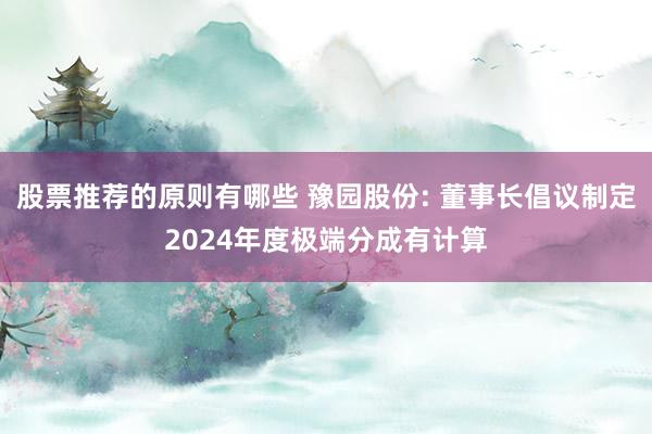 股票推荐的原则有哪些 豫园股份: 董事长倡议制定2024年度极端分成有计算