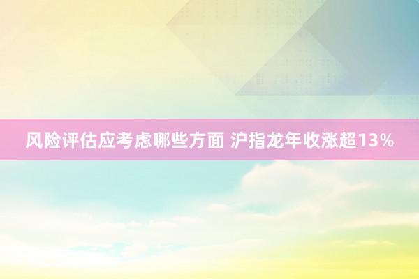 风险评估应考虑哪些方面 沪指龙年收涨超13%